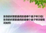 張帝的問答歌曲用的是哪個曲子呀介紹(張帝的問答歌曲用的是哪個曲子呀詳細情況如何)