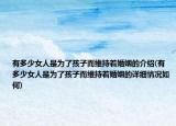 有多少女人是為了孩子而維持著婚姻的介紹(有多少女人是為了孩子而維持著婚姻的詳細(xì)情況如何)