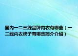 國內(nèi)一二三線品牌內(nèi)衣有哪些（一二線內(nèi)衣牌子有哪些簡介介紹）