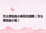 怎么增加血小板和白細胞（怎么增加血小板）