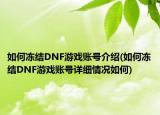如何凍結(jié)DNF游戲賬號介紹(如何凍結(jié)DNF游戲賬號詳細(xì)情況如何)