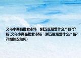 義烏小商品批發(fā)市場一到五區(qū)經(jīng)營什么產(chǎn)品?介紹(義烏小商品批發(fā)市場一到五區(qū)經(jīng)營什么產(chǎn)品?詳細情況如何)