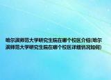 哈爾濱師范大學(xué)研究生院在哪個(gè)校區(qū)介紹(哈爾濱師范大學(xué)研究生院在哪個(gè)校區(qū)詳細(xì)情況如何)