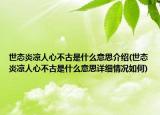 世態(tài)炎涼人心不古是什么意思介紹(世態(tài)炎涼人心不古是什么意思詳細(xì)情況如何)