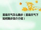 霧霾天氣怎么跑步（霧霾天氣下如何跑步簡(jiǎn)介介紹）