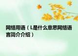 網(wǎng)絡用語（L是什么意思網(wǎng)絡語言簡介介紹）