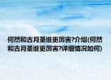 何然和古月圣誰更厲害?介紹(何然和古月圣誰更厲害?詳細情況如何)