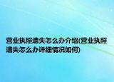 營(yíng)業(yè)執(zhí)照遺失怎么辦介紹(營(yíng)業(yè)執(zhí)照遺失怎么辦詳細(xì)情況如何)