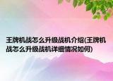 王牌機(jī)戰(zhàn)怎么升級戰(zhàn)機(jī)介紹(王牌機(jī)戰(zhàn)怎么升級戰(zhàn)機(jī)詳細(xì)情況如何)