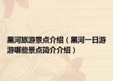 黑河旅游景點(diǎn)介紹（黑河一日游游哪些景點(diǎn)簡(jiǎn)介介紹）