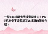 一般pos機(jī)刷卡手續(xù)費(fèi)是多少（POS機(jī)刷卡手續(xù)費(fèi)是怎么計(jì)算的簡介介紹）