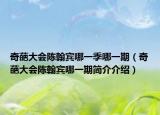 奇葩大會陳翰賓哪一季哪一期（奇葩大會陳翰賓哪一期簡介介紹）