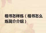 楷書怎樣練（楷書怎么練簡介介紹）