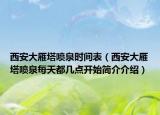 西安大雁塔噴泉時間表（西安大雁塔噴泉每天都幾點開始簡介介紹）