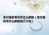 支付寶賬號異常怎么解除（支付寶異常怎么解除簡介介紹）