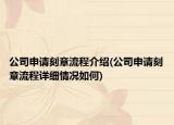 公司申請刻章流程介紹(公司申請刻章流程詳細(xì)情況如何)