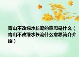 青山不改綠水長流的意思是什么（青山不改綠水長流什么意思簡介介紹）