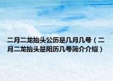 二月二龍?zhí)ь^公歷是幾月幾號(hào)（二月二龍?zhí)ь^是陽歷幾號(hào)簡(jiǎn)介介紹）