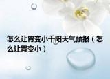 怎么讓胃變小千陽(yáng)天氣預(yù)報(bào)（怎么讓胃變小）