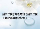 建三江屬于哪個(gè)市縣（建三江屬于哪個(gè)市縣簡(jiǎn)介介紹）