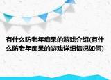 有什么防老年癡呆的游戲介紹(有什么防老年癡呆的游戲詳細(xì)情況如何)
