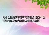 為什么恒馳汽車沒有內(nèi)飾圖介紹(為什么恒馳汽車沒有內(nèi)飾圖詳細(xì)情況如何)