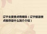 遼寧主要景點(diǎn)有哪些（遼寧旅游景點(diǎn)推薦是什么簡介介紹）