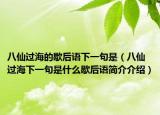 八仙過海的歇后語下一句是（八仙過海下一句是什么歇后語簡介介紹）