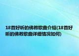 18首好聽(tīng)的佛教歌曲介紹(18首好聽(tīng)的佛教歌曲詳細(xì)情況如何)