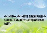 date和to_date有什么區(qū)別介紹(date和to_date有什么區(qū)別詳細(xì)情況如何)