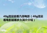 40g流量能看幾部電影（40g流量看電影能看多久簡介介紹）