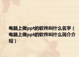 電腦上做ppt的軟件叫什么名字（電腦上做ppt的軟件叫什么簡(jiǎn)介介紹）