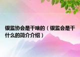 銀監(jiān)協(xié)會是干啥的（銀監(jiān)會是干什么的簡介介紹）