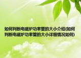 如何判斷電磁爐功率管的大小介紹(如何判斷電磁爐功率管的大小詳細情況如何)