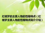 紅樓夢的主要人物的性格特點(diǎn)（紅樓夢主要人物的性格特點(diǎn)簡介介紹）