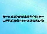 有什么好玩的游戲求推薦介紹(有什么好玩的游戲求推薦詳細(xì)情況如何)