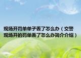 現(xiàn)場(chǎng)開(kāi)罰單單子丟了怎么辦（交警現(xiàn)場(chǎng)開(kāi)的罰單丟了怎么辦簡(jiǎn)介介紹）