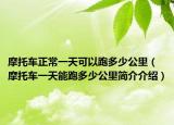 摩托車正常一天可以跑多少公里（摩托車一天能跑多少公里簡介介紹）