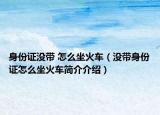 身份證沒帶 怎么坐火車（沒帶身份證怎么坐火車簡介介紹）