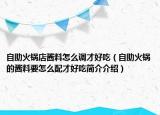 自助火鍋店醬料怎么調(diào)才好吃（自助火鍋的醬料要怎么配才好吃簡介介紹）