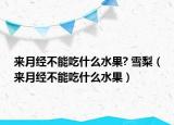 來月經(jīng)不能吃什么水果? 雪梨（來月經(jīng)不能吃什么水果）