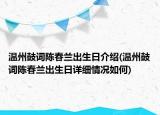 溫州鼓詞陳春蘭出生日介紹(溫州鼓詞陳春蘭出生日詳細(xì)情況如何)