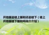 開地暖是樓上暖和還是樓下（樓上開地暖樓下暖和嗎簡介介紹）