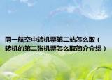 同一航空中轉(zhuǎn)機(jī)票第二站怎么?。ㄞD(zhuǎn)機(jī)的第二張機(jī)票怎么取簡介介紹）