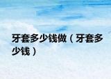 牙套多少錢做（牙套多少錢）