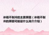 冰箱不制冷的主要原因（冰箱不制冷的原因可能是什么簡介介紹）