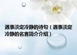 遇事淡定冷靜的詩句（遇事淡定冷靜的名言簡(jiǎn)介介紹）