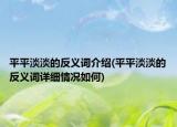 平平淡淡的反義詞介紹(平平淡淡的反義詞詳細(xì)情況如何)