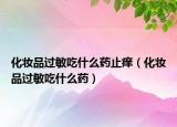 化妝品過敏吃什么藥止癢（化妝品過敏吃什么藥）