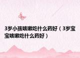 3歲小孩咳嗽吃什么藥好（3歲寶寶咳嗽吃什么藥好）